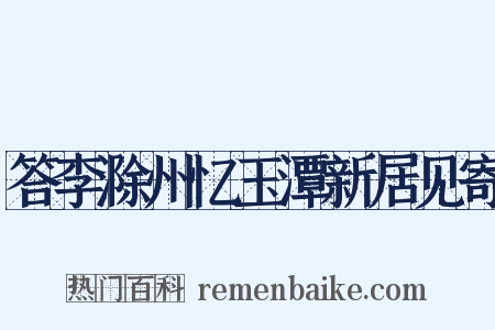 答李滁州忆玉潭新居见寄是什么意思的图片